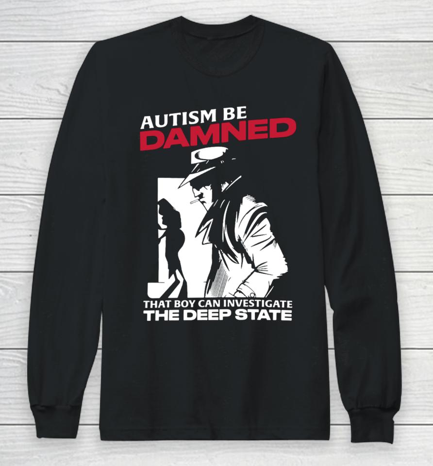 Thegoodshirts Autism Be Damned That Boy Can Investigate The Deep State Long Sleeve T-Shirt