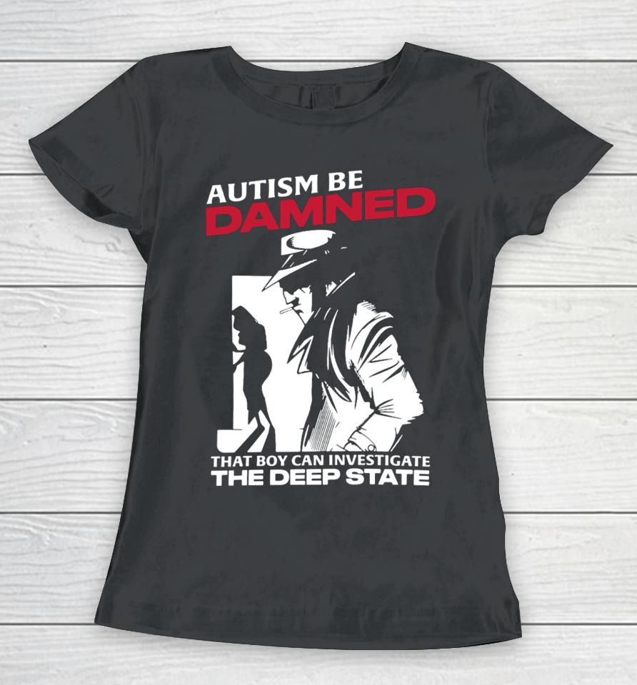 Thegoodshirts Autism Be Damned That Boy Can Investigate The Deep State Women T-Shirt