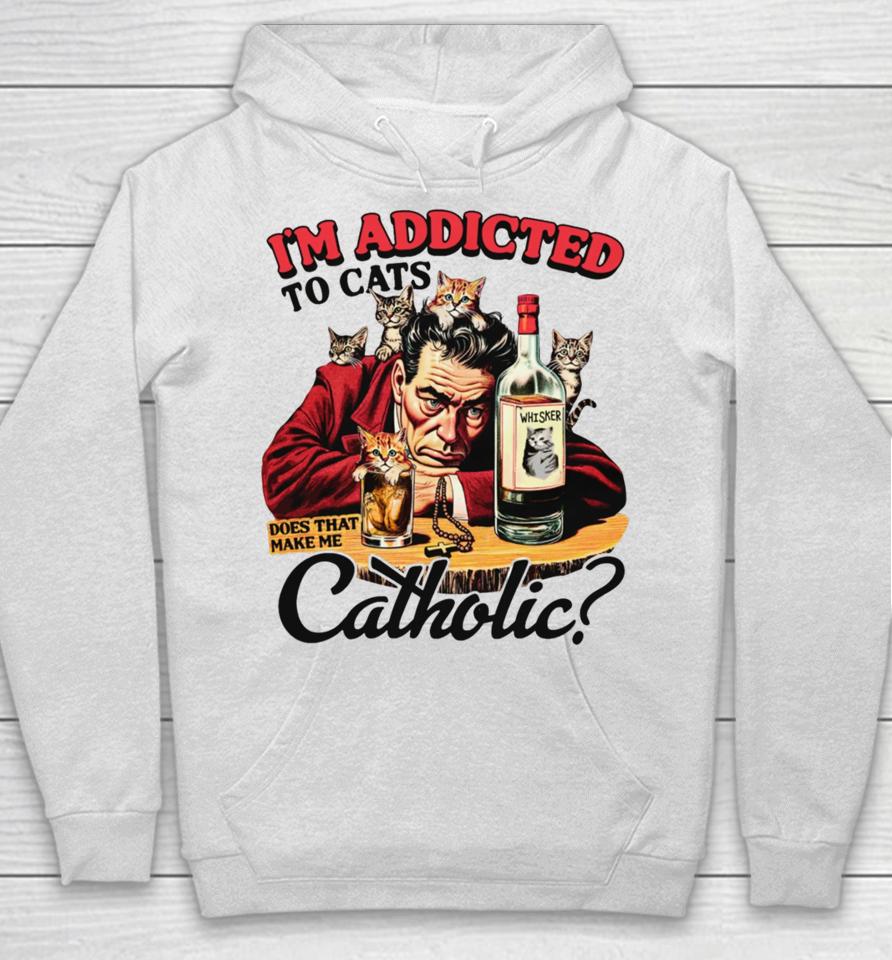 Thegoodshirts I'm Addicted To Cats Does That Make Me Catholic Hoodie