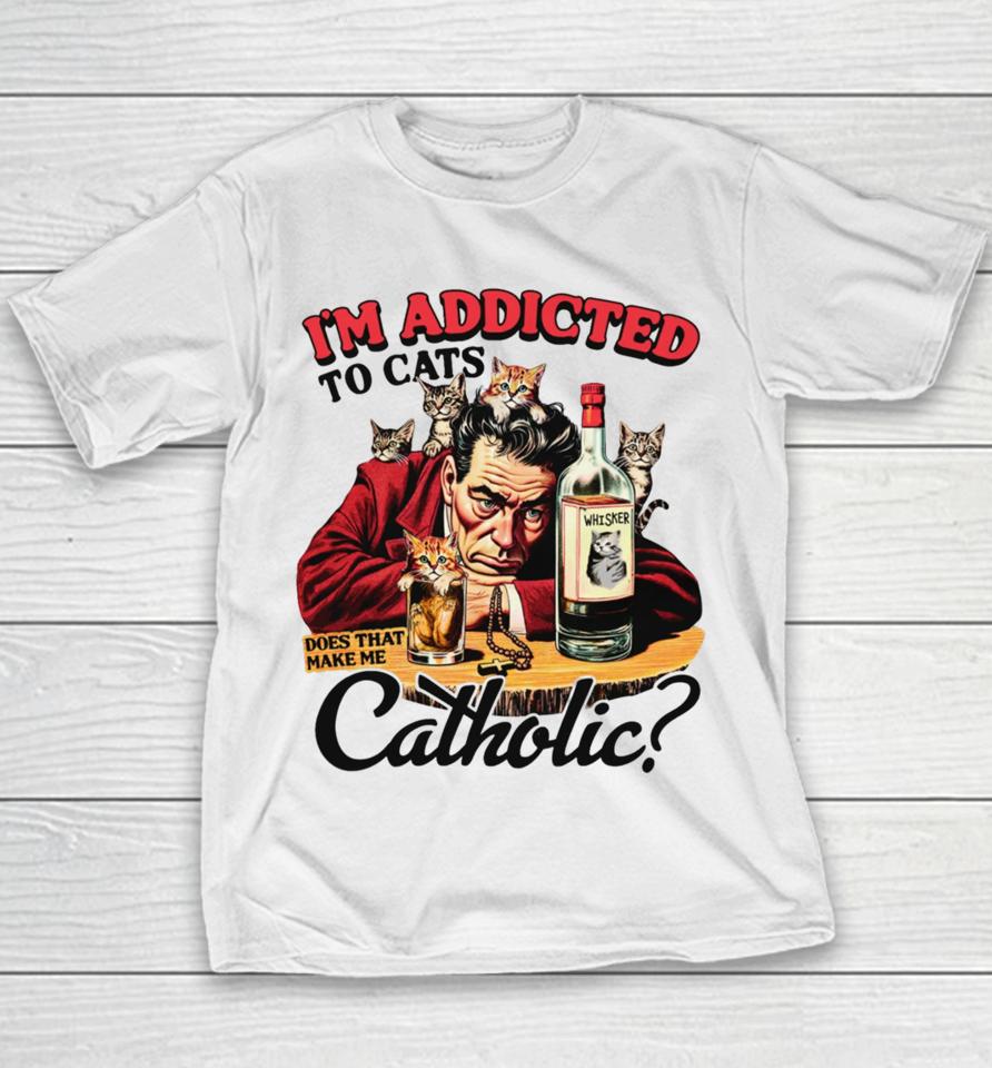 Thegoodshirts I'm Addicted To Cats Does That Make Me Catholic Youth T-Shirt