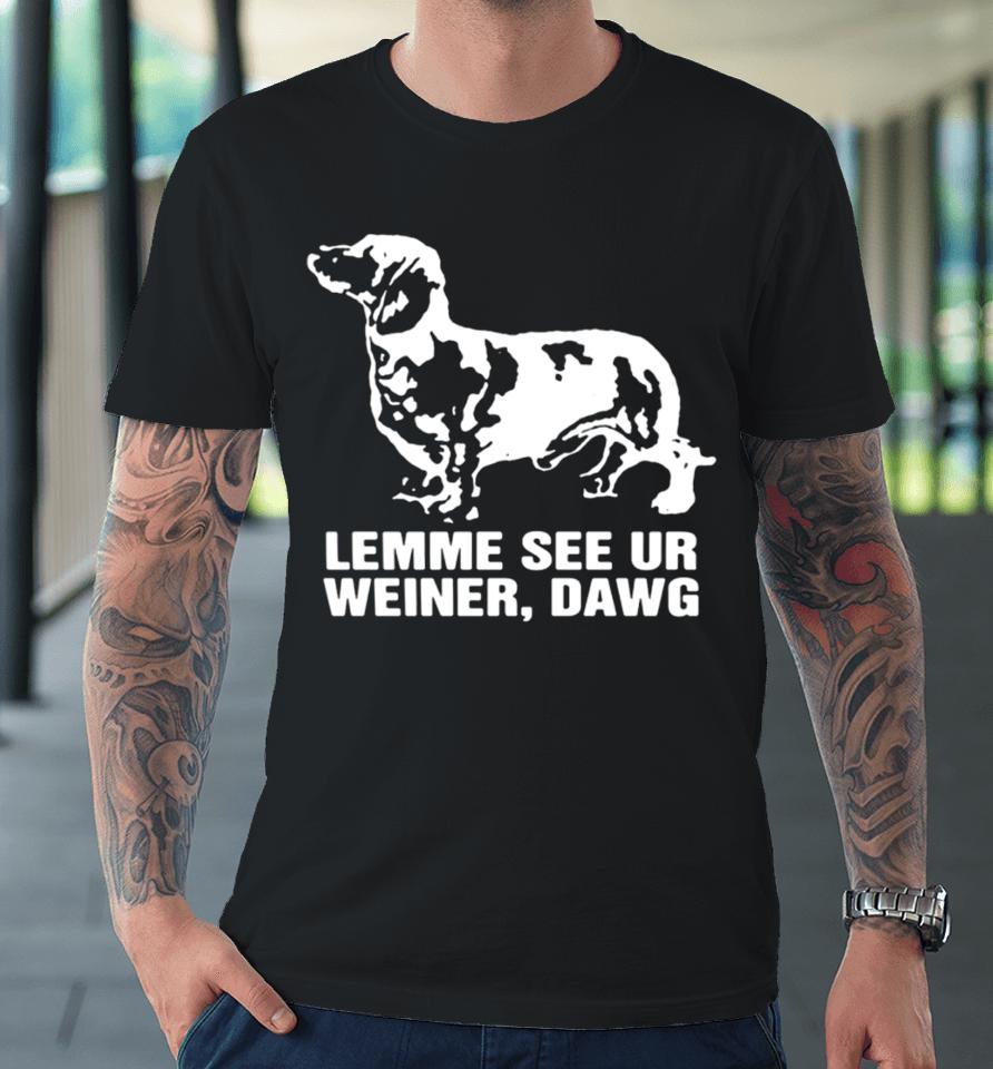 Thegoodshirts Lemme See Ur Weiner Dawg Premium T-Shirt