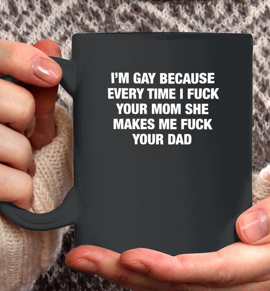 Thegoodshirts Merch I’m Gay Because Every Time I Fuck Your Mom She Makes Me Fuck Your Dad Coffee Mug