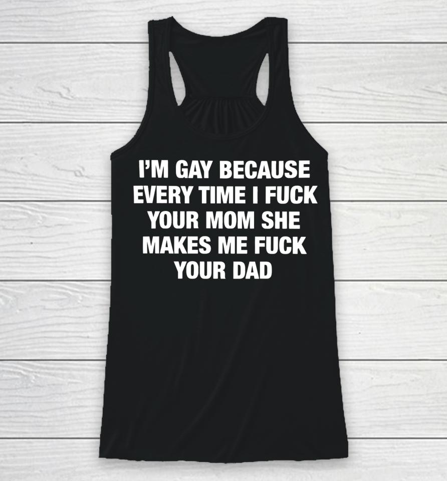 Thegoodshirts Merch I’m Gay Because Every Time I Fuck Your Mom She Makes Me Fuck Your Dad Racerback Tank