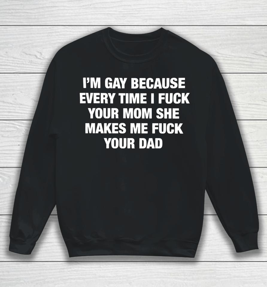 Thegoodshirts Merch I’m Gay Because Every Time I Fuck Your Mom She Makes Me Fuck Your Dad Sweatshirt