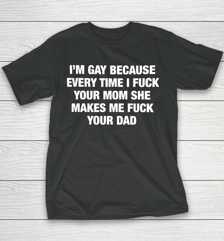 Thegoodshirts Merch I’m Gay Because Every Time I Fuck Your Mom She Makes Me Fuck Your Dad Youth T-Shirt