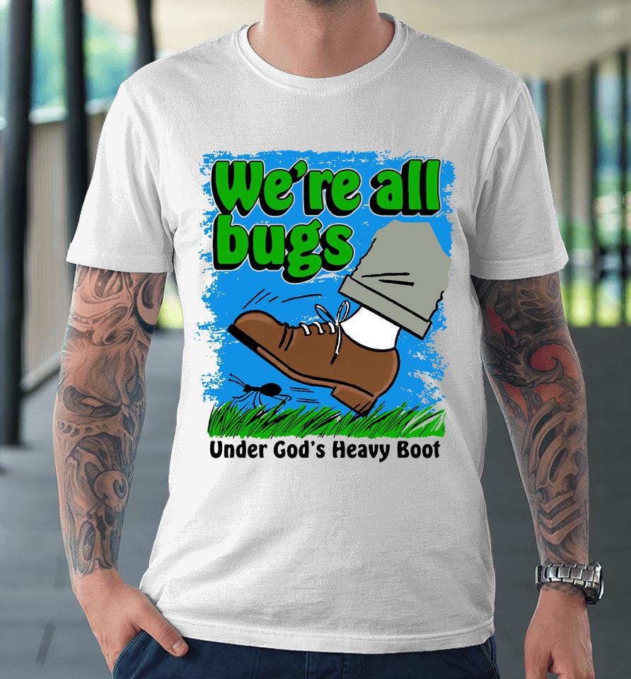 Thegoodshirts Merch We're All Bugs Under God's Boot Premium T-Shirt