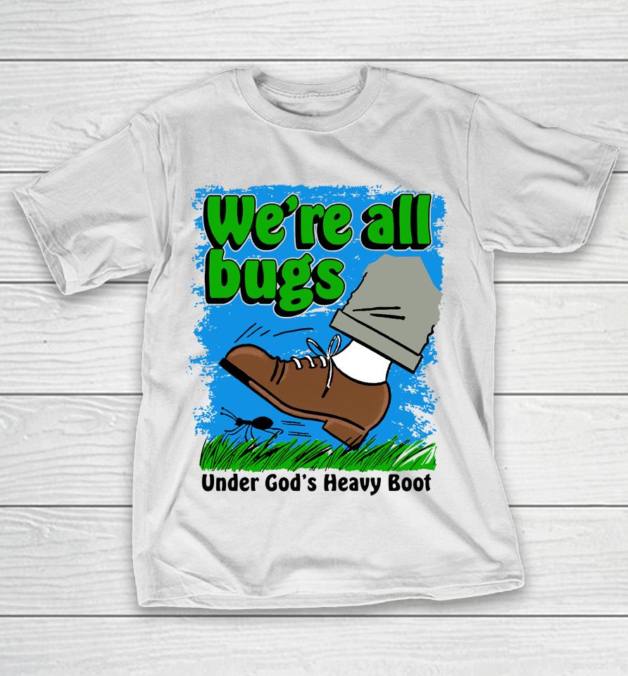 Thegoodshirts Merch We're All Bugs Under God's Boot T-Shirt