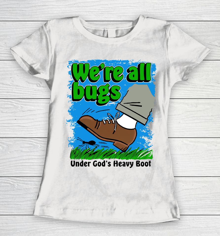 Thegoodshirts Merch We're All Bugs Under God's Boot Women T-Shirt