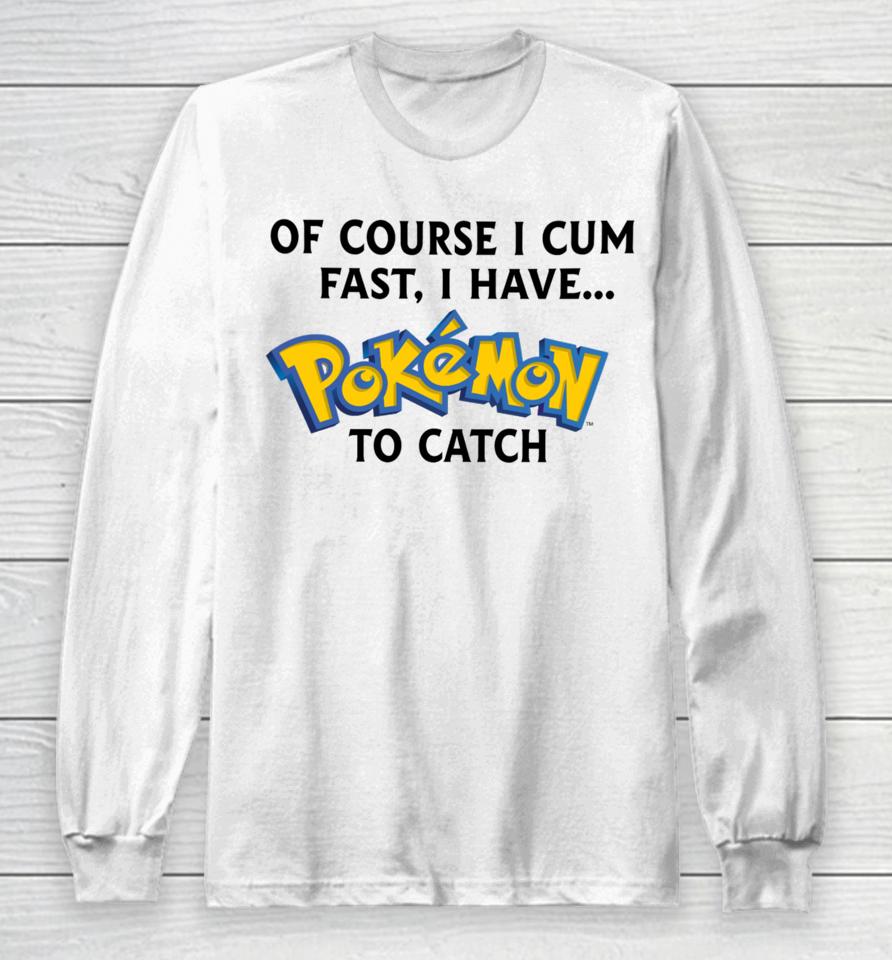 Thegoodshirts Of Course I Cum Fast, I Have Pokemon To Catch Long Sleeve T-Shirt