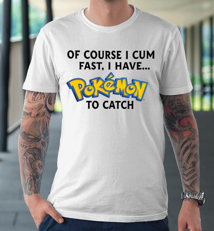 Thegoodshirts Of Course I Cum Fast, I Have Pokemon To Catch Premium T-Shirt