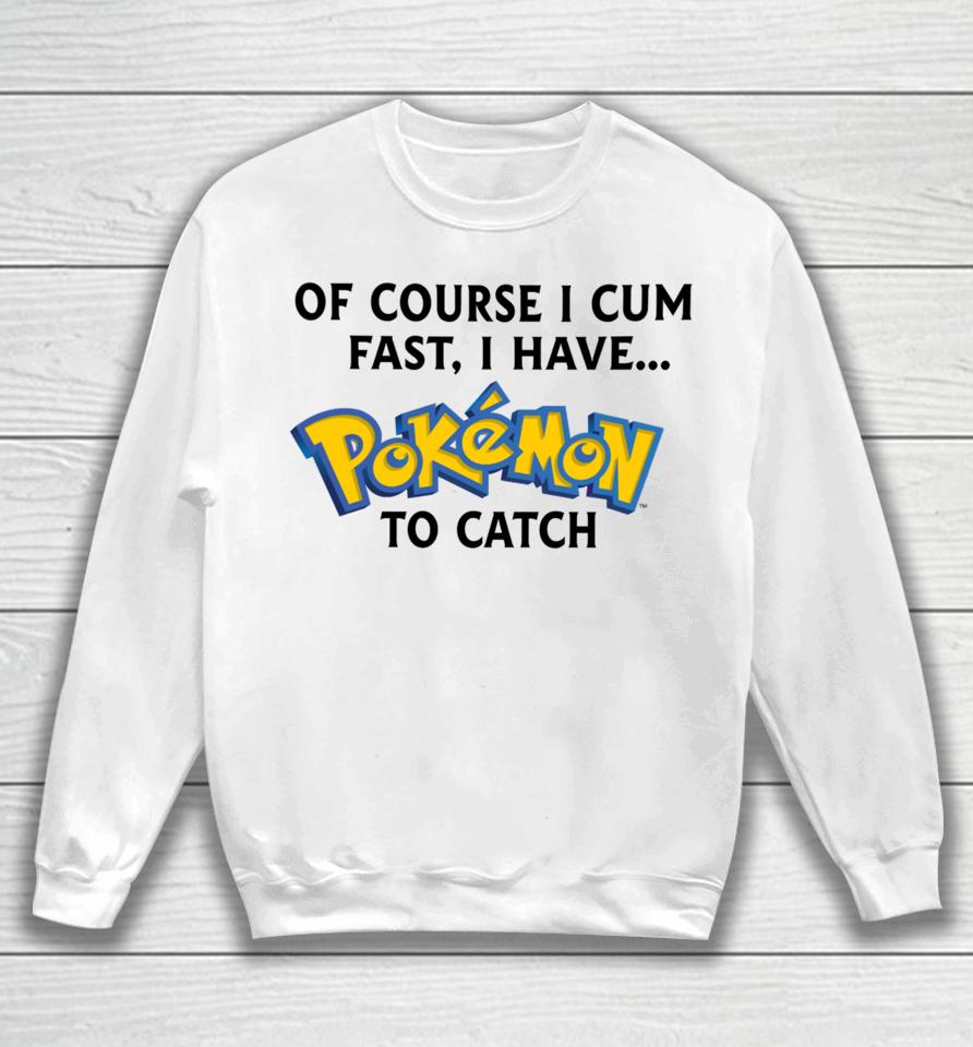 Thegoodshirts Of Course I Cum Fast, I Have Pokemon To Catch Sweatshirt