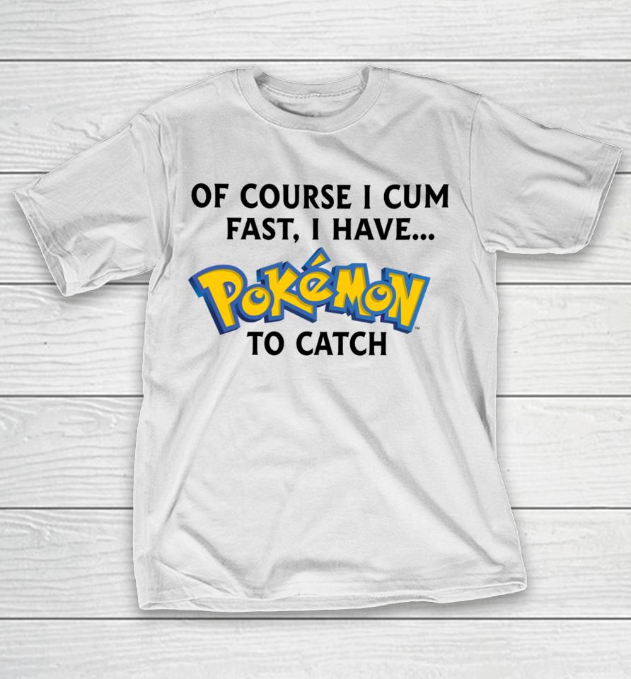 Thegoodshirts Of Course I Cum Fast, I Have Pokemon To Catch T-Shirt