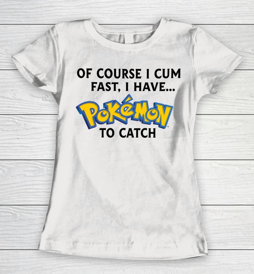 Thegoodshirts Of Course I Cum Fast, I Have Pokemon To Catch Women T-Shirt