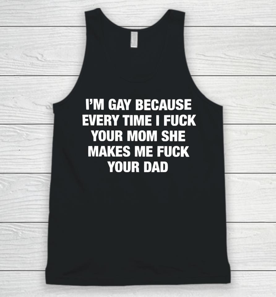 Thegoodshirts Store I’m Gay Because Every Time I Fuck Your Mom She Makes Me Fuck Your Dad Unisex Tank Top