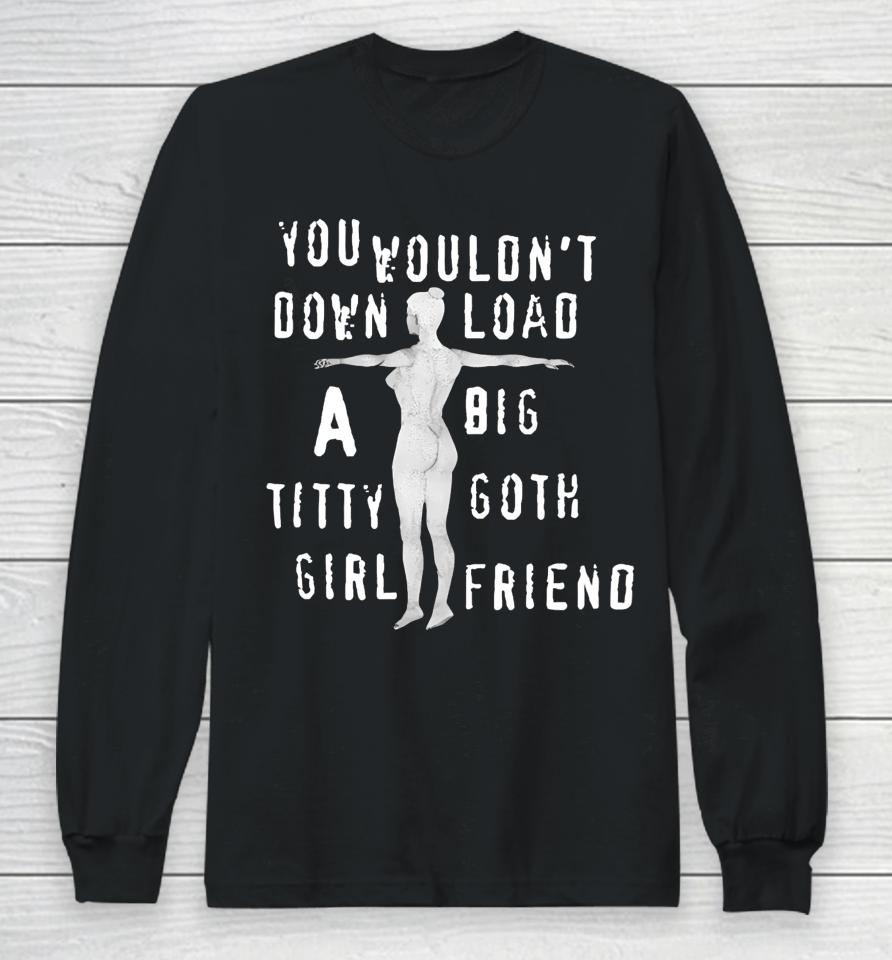Thegoodshirts You Wouldn't Download A Big Titty Goth Girlfriend Long Sleeve T-Shirt