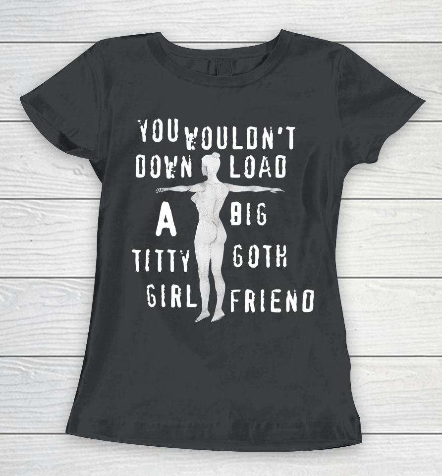 Thegoodshirts You Wouldn't Download A Big Titty Goth Girlfriend Women T-Shirt