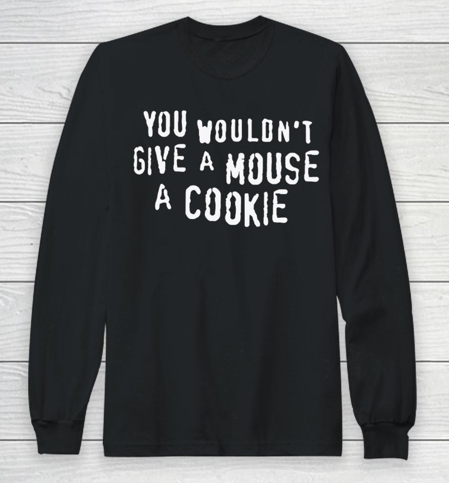 Thegoodshirts You Wouldn't Give A Mouse A Cookie Long Sleeve T-Shirt