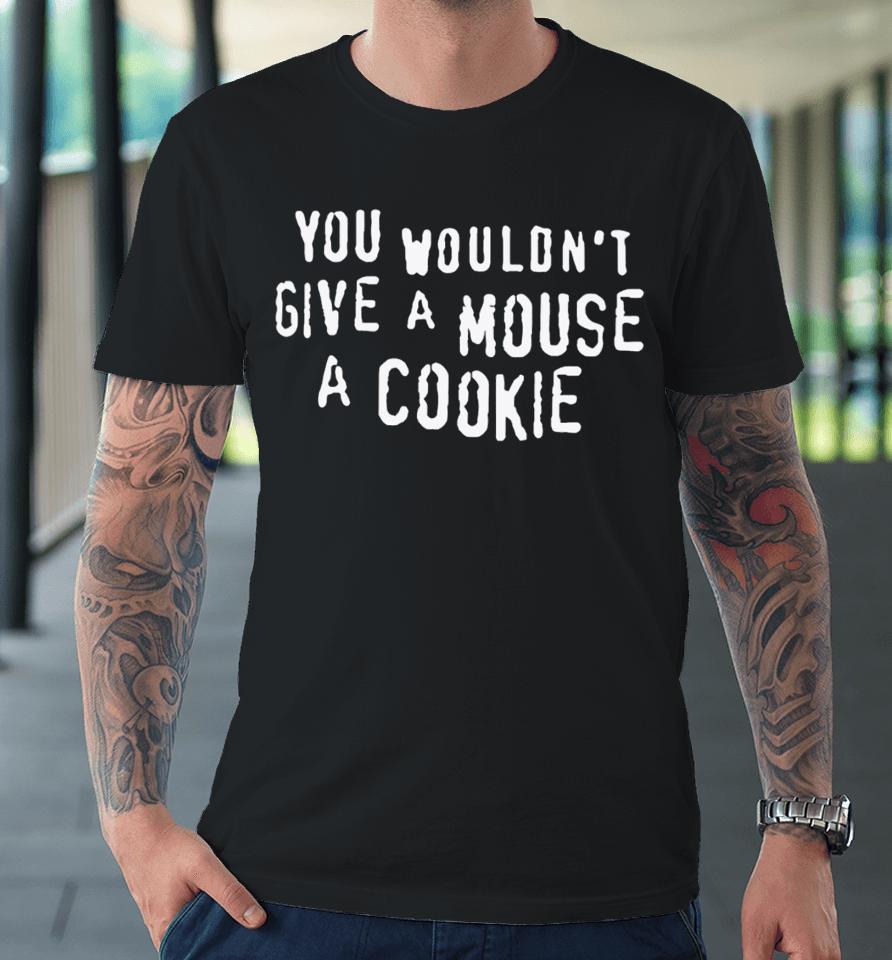 Thegoodshirts You Wouldn't Give A Mouse A Cookie Premium T-Shirt