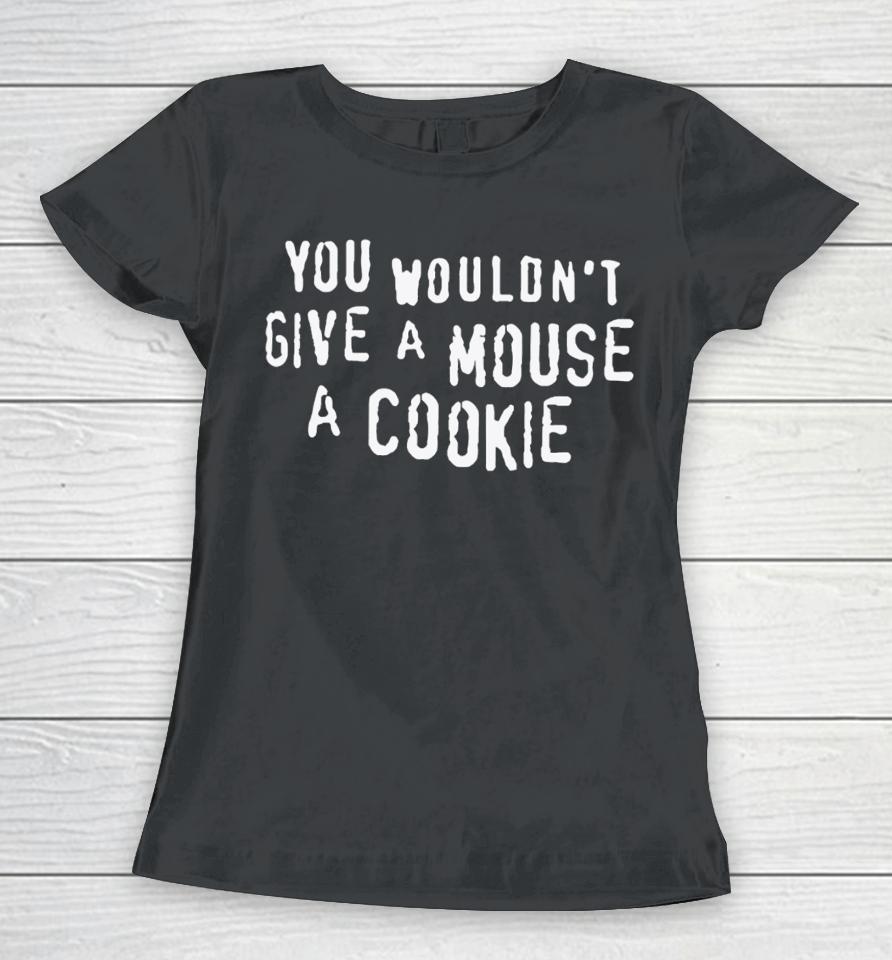 Thegoodshirts You Wouldn't Give A Mouse A Cookie Women T-Shirt