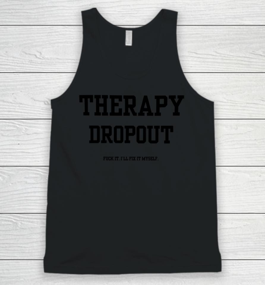 Therapy Dropout Fuck It I'll Fix It Myself Unisex Tank Top