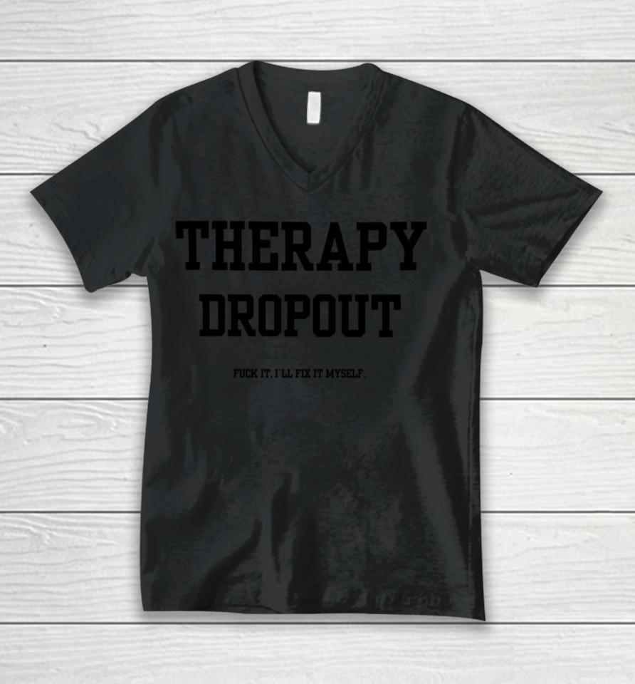 Therapy Dropout Fuck It I'll Fix It Myself Unisex V-Neck T-Shirt