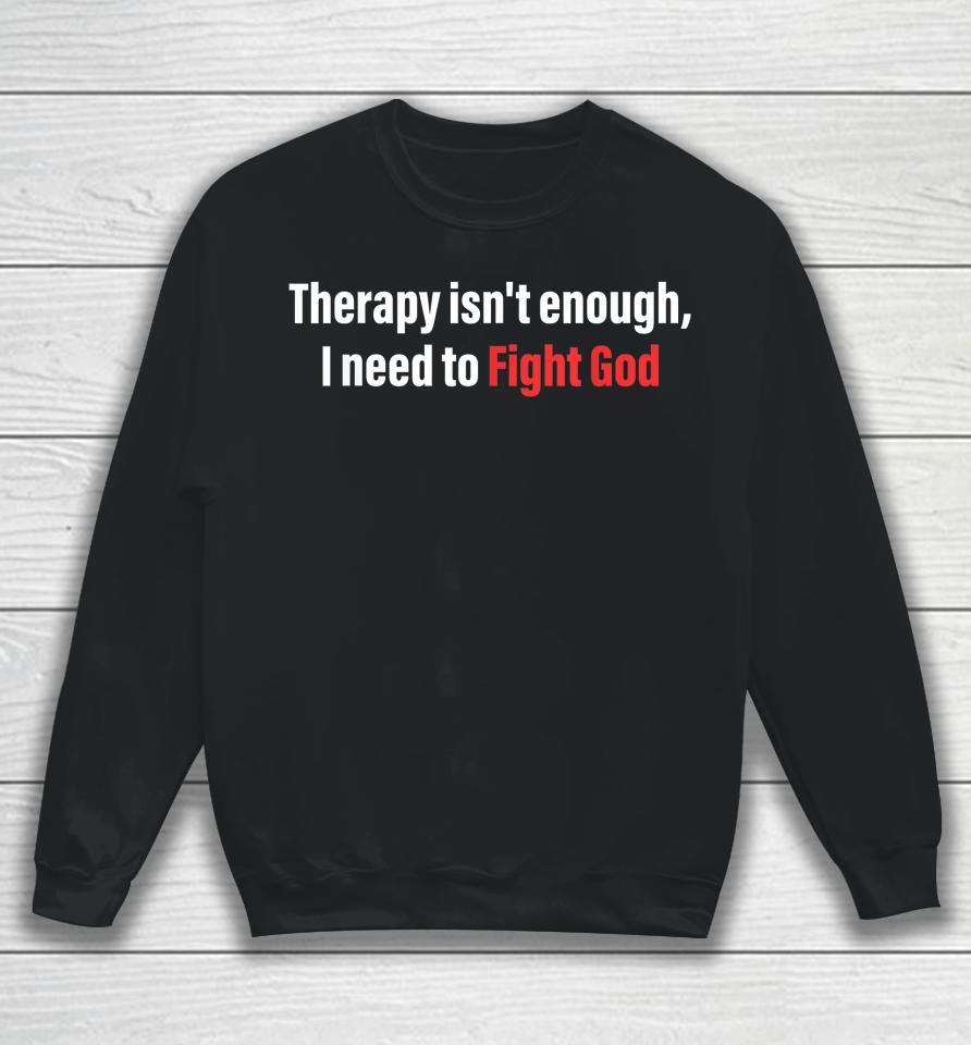 Therapy Isn't Enough I Need To Fight God Sweatshirt