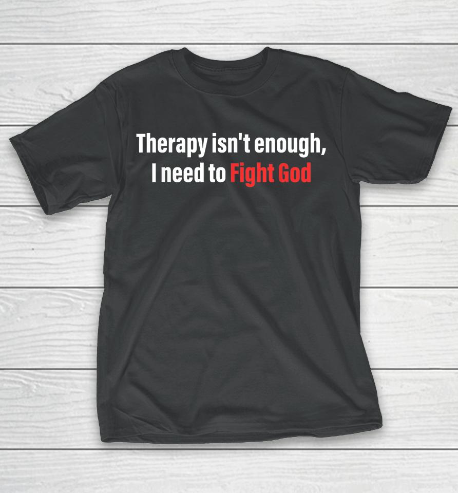 Therapy Isn't Enough I Need To Fight God T-Shirt