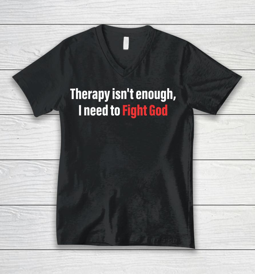 Therapy Isn't Enough I Need To Fight God Unisex V-Neck T-Shirt