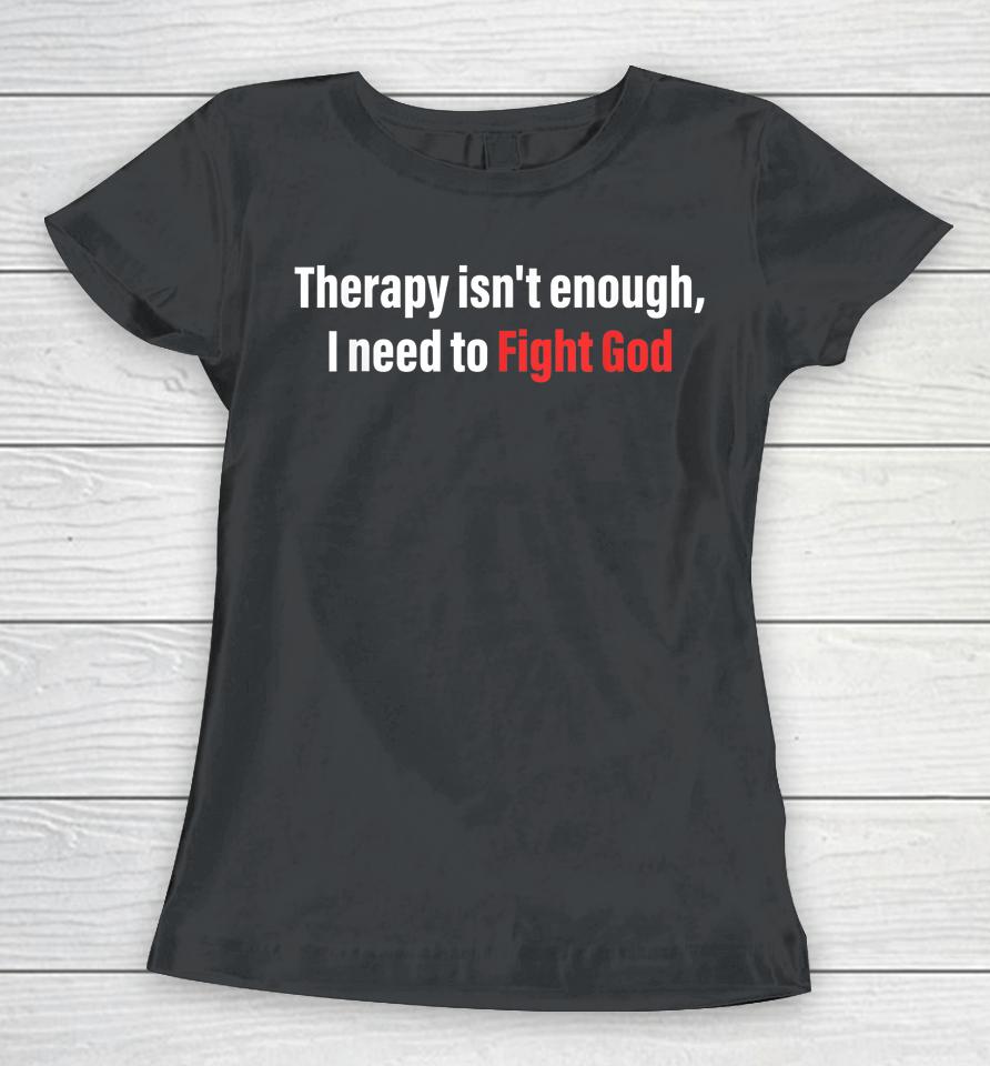 Therapy Isn't Enough I Need To Fight God Women T-Shirt