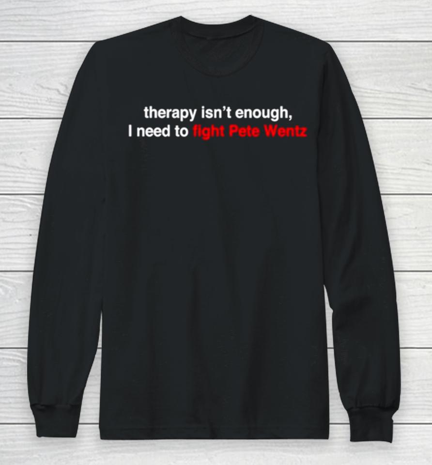 Therapy Isn’t Enough I Need To Fight Pete Wentz Long Sleeve T-Shirt