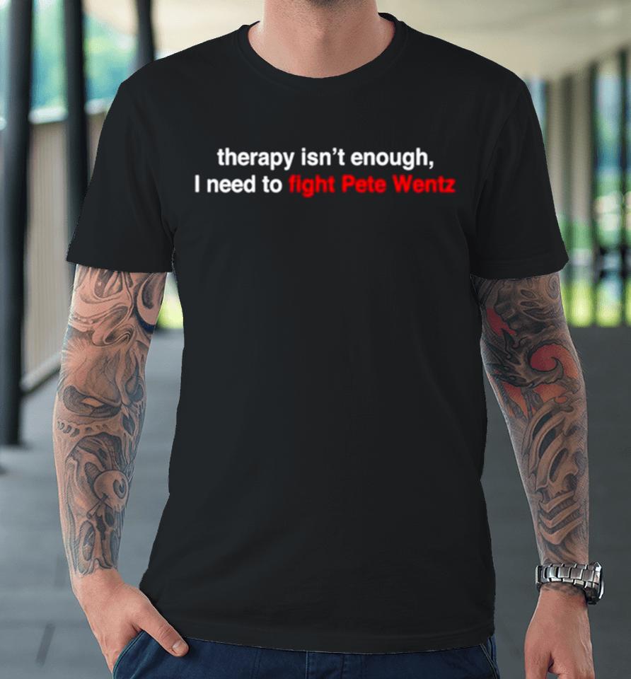 Therapy Isn’t Enough I Need To Fight Pete Wentz Premium T-Shirt