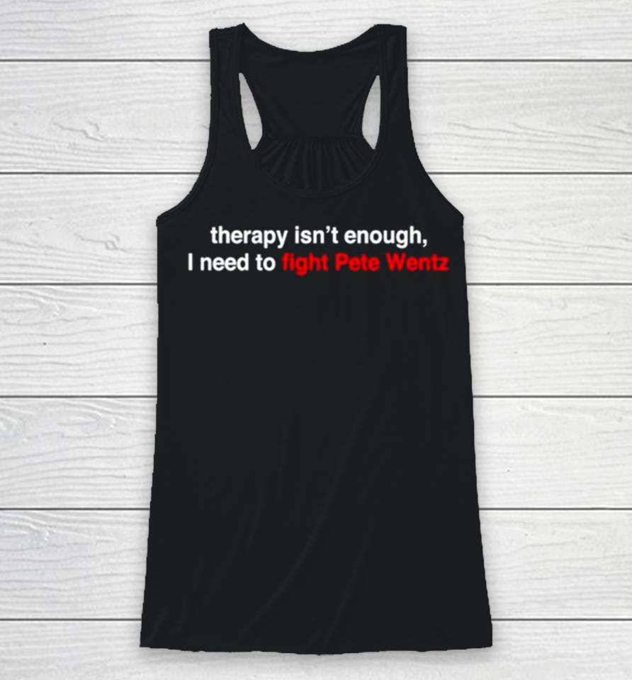 Therapy Isn’t Enough I Need To Fight Pete Wentz Racerback Tank