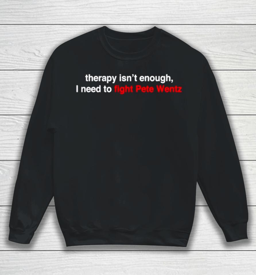 Therapy Isn’t Enough I Need To Fight Pete Wentz Sweatshirt