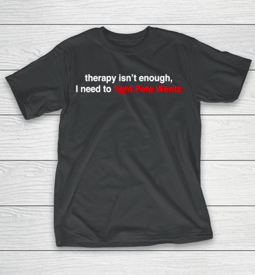 Therapy Isn’t Enough I Need To Fight Pete Wentz T-Shirt