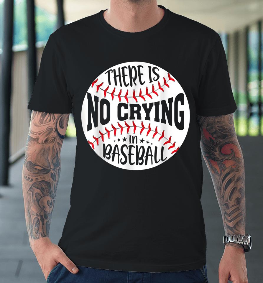 There Is No Crying In Baseball Premium T-Shirt