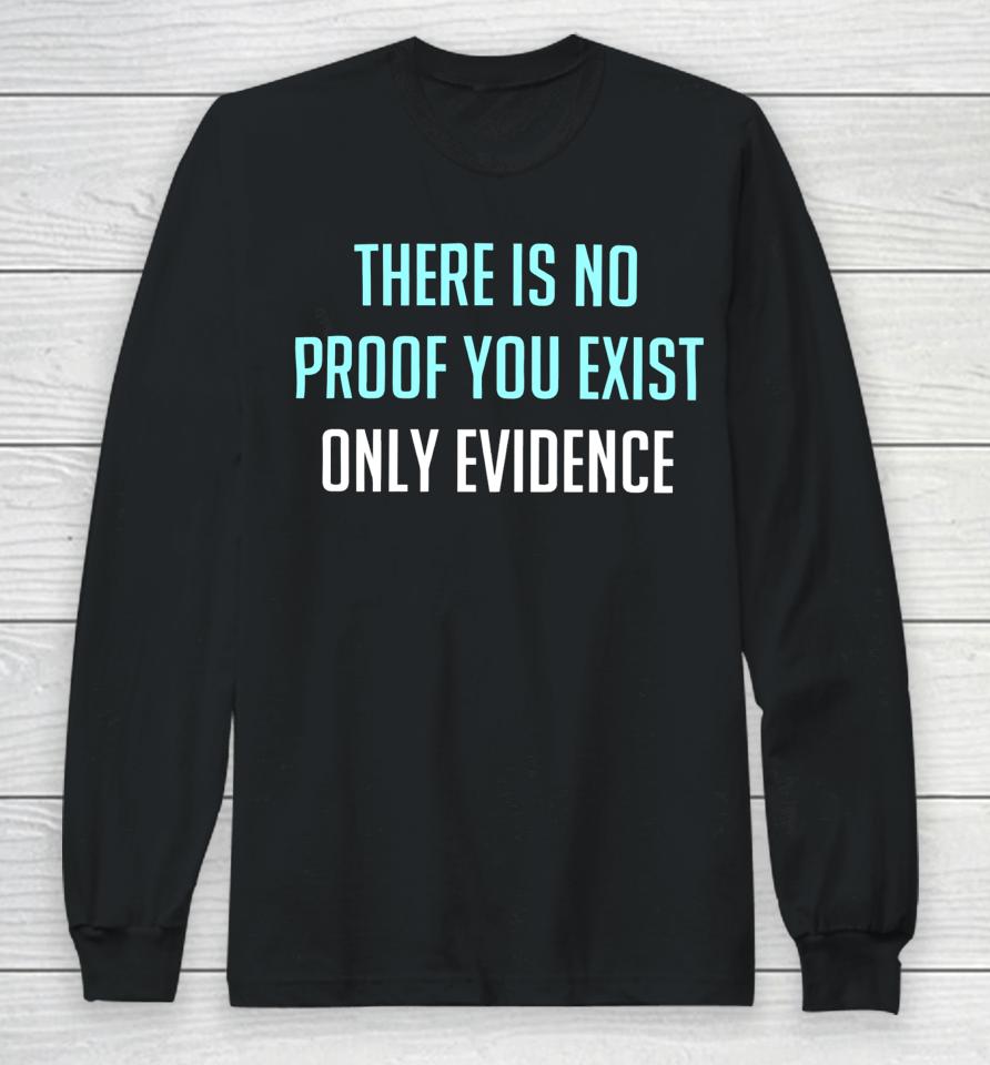There Is No Proof You Exist Only Evidence Long Sleeve T-Shirt