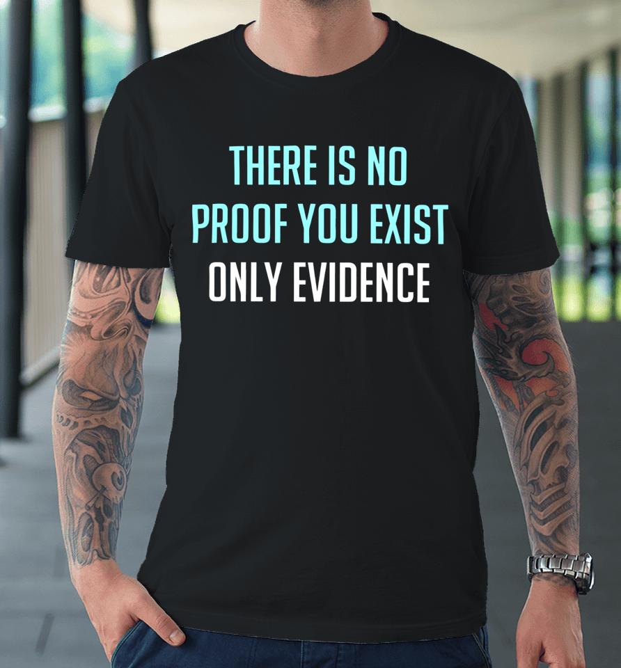 There Is No Proof You Exist Only Evidence Premium T-Shirt