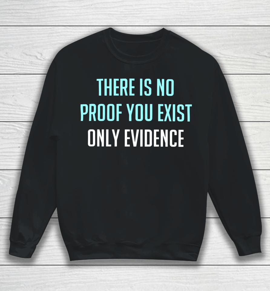 There Is No Proof You Exist Only Evidence Sweatshirt