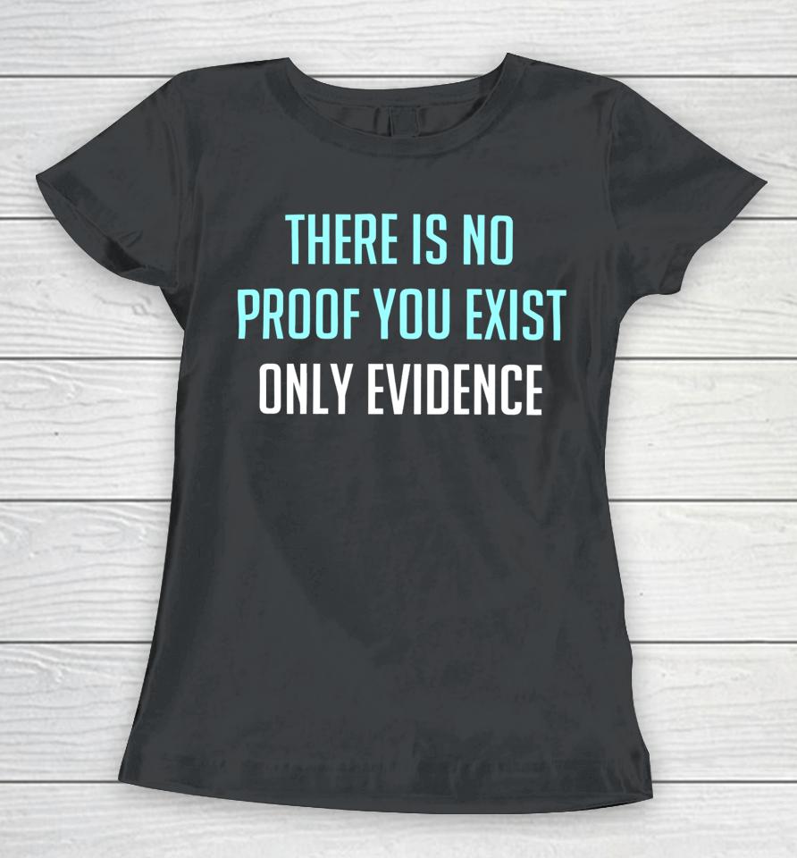 There Is No Proof You Exist Only Evidence Women T-Shirt