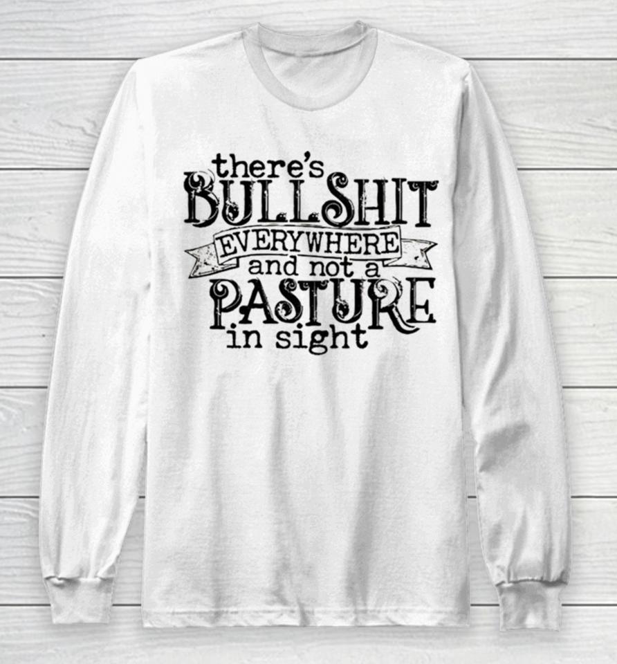 There’s Bullshit Everywhere And Not A Pasture In Sight Long Sleeve T-Shirt