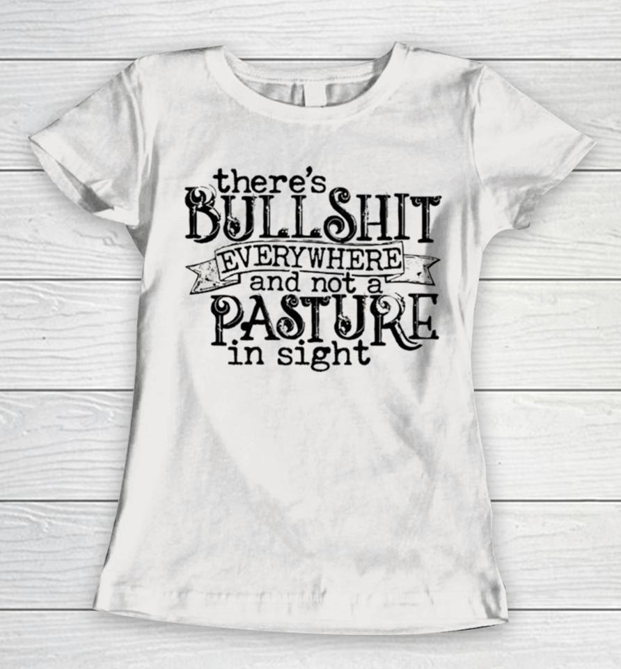 There’s Bullshit Everywhere And Not A Pasture In Sight Women T-Shirt