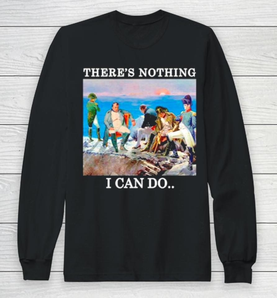 There’s Nothing We Can Do Napoleon Long Sleeve T-Shirt