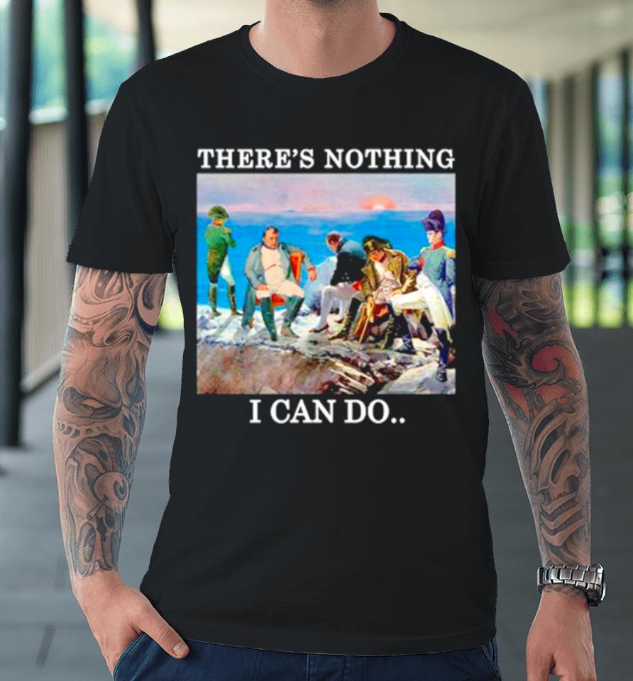 There’s Nothing We Can Do Napoleon Premium T-Shirt