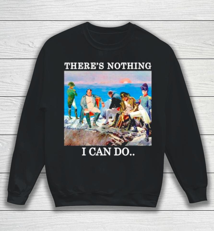 There’s Nothing We Can Do Napoleon Sweatshirt