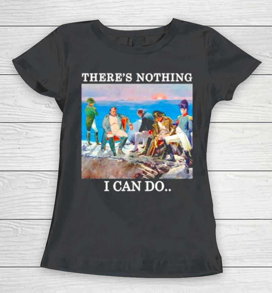 There’s Nothing We Can Do Napoleon Women T-Shirt