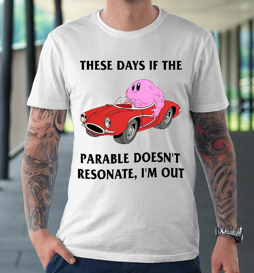 These Days If The Parable Doesn't Resonate I'm Out Premium T-Shirt