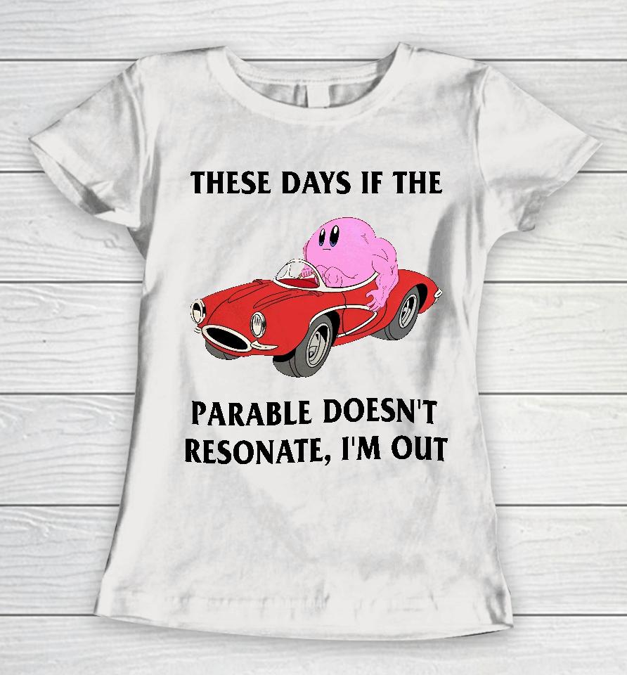 These Days If The Parable Doesn't Resonate I'm Out Women T-Shirt