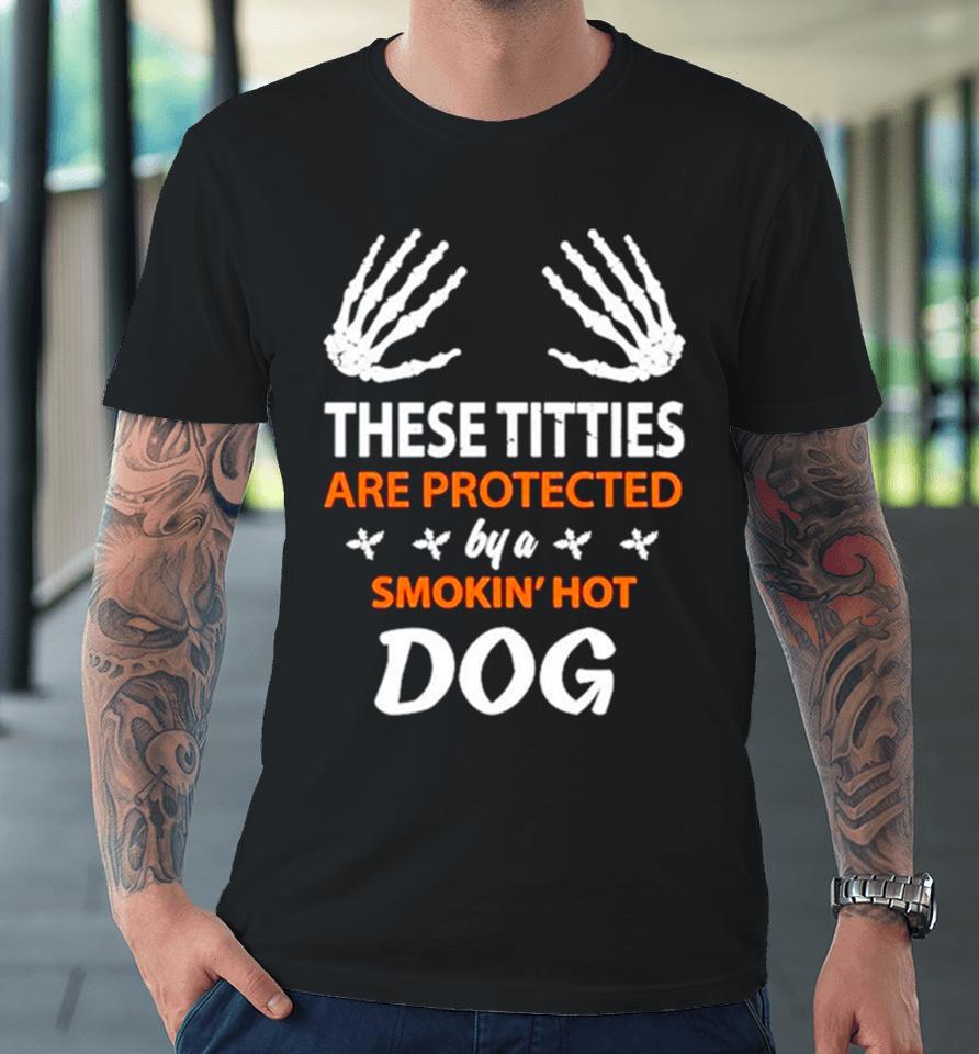 These Titties Are Protected By A Smokin’ Hot Dog Premium T-Shirt