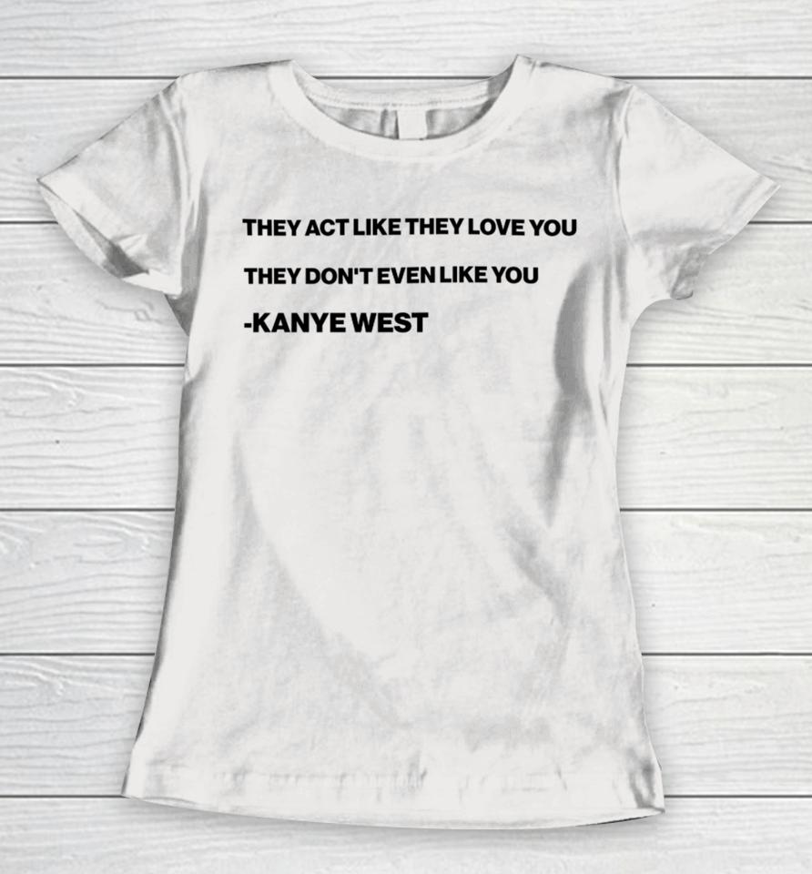 They Act Like They Love You They Don’t Even Like You Kanye West Women T-Shirt