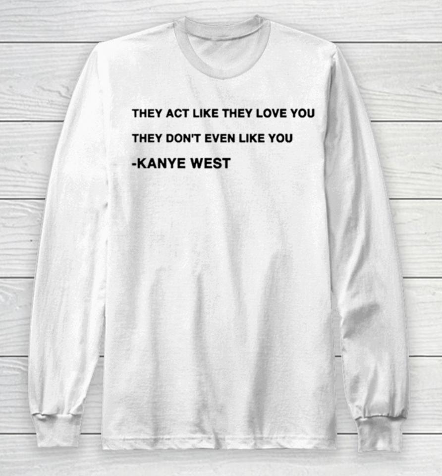They Act Like They Love You They Don’t Even Like You Kanye West Long Sleeve T-Shirt
